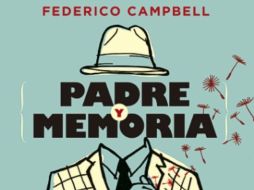 Federico Campbell, desmenuza desde el terror psicológico que inflige el padre hasta la nostalgia de su ausencia en 'Padre y Memoria'. ESPECIAL /