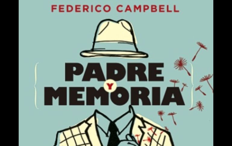 Federico Campbell, desmenuza desde el terror psicológico que inflige el padre hasta la nostalgia de su ausencia en 'Padre y Memoria'. ESPECIAL /